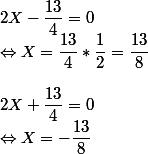 2X-\dfrac{13}{4} = 0 \\ \Leftrightarrow X = \dfrac{13}{4} * \dfrac{1}{2} = \dfrac{13}{8} \\ \\ 2X+\dfrac{13}{4} = 0 \\ \Leftrightarrow X = -\dfrac{13}{8}